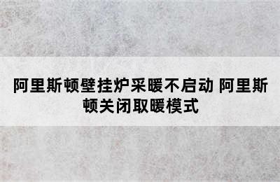 阿里斯顿壁挂炉采暖不启动 阿里斯顿关闭取暖模式